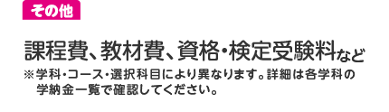 課程費、教材費、検定受験料など（学科により異なる）